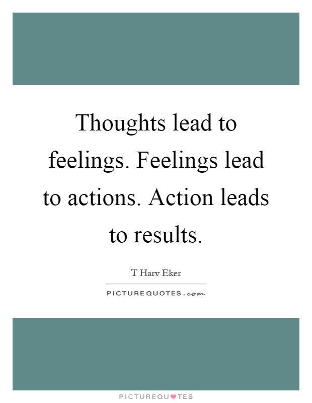 Thoughts lead to feelings. Feelings lead to actions. Action leads to results Picture Quote #1