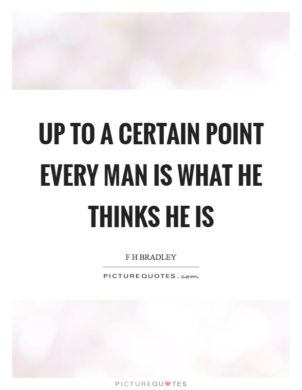 Up to a certain point every man is what he thinks he is Picture Quote #1