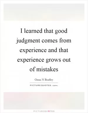 I learned that good judgment comes from experience and that experience grows out of mistakes Picture Quote #1