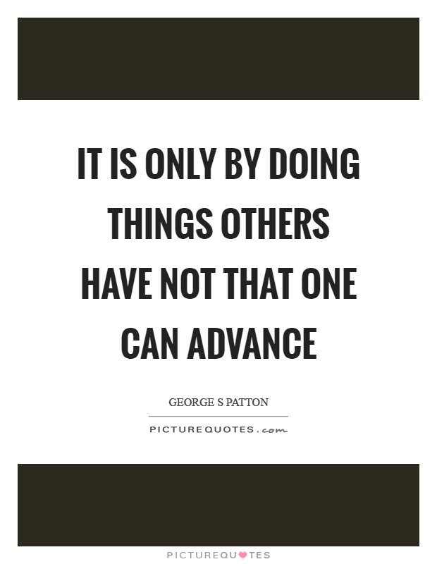 It is only by doing things others have not that one can advance Picture Quote #1
