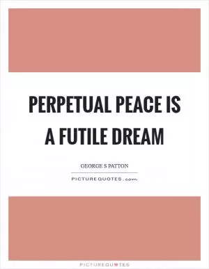 Perpetual peace is a futile dream Picture Quote #1