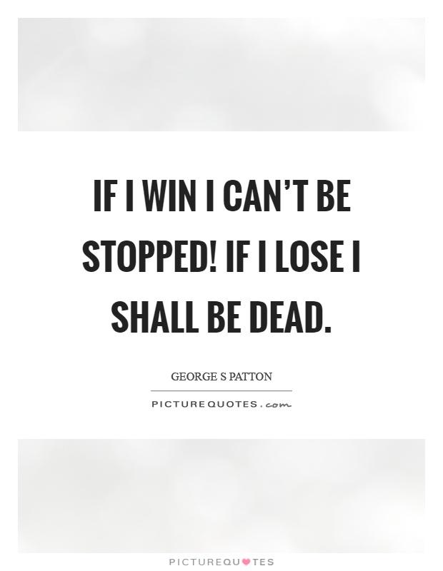 If I win I can't be stopped! If I lose I shall be dead Picture Quote #1