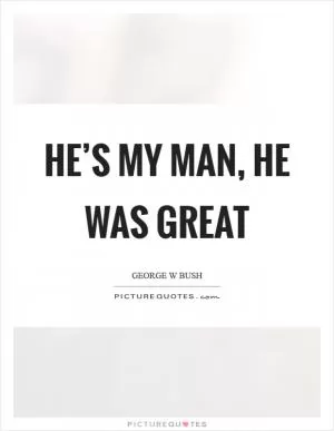 He’s my man, he was great Picture Quote #1
