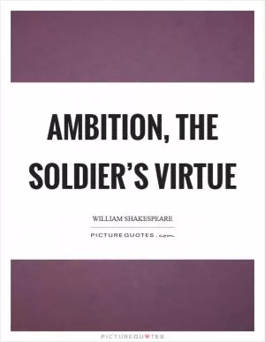 Ambition, the soldier’s virtue Picture Quote #1