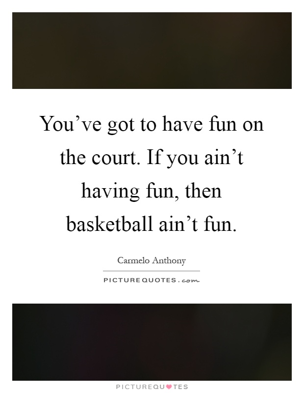 You've got to have fun on the court. If you ain't having fun, then basketball ain't fun Picture Quote #1