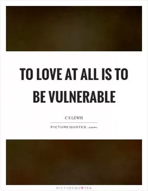 To love at all is to be vulnerable Picture Quote #1