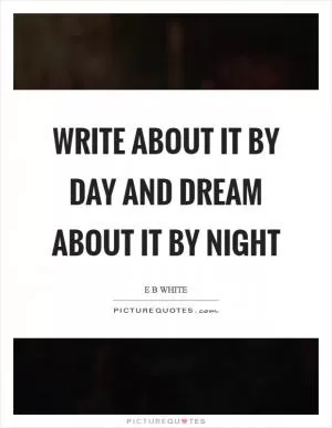 Write about it by day and dream about it by night Picture Quote #1