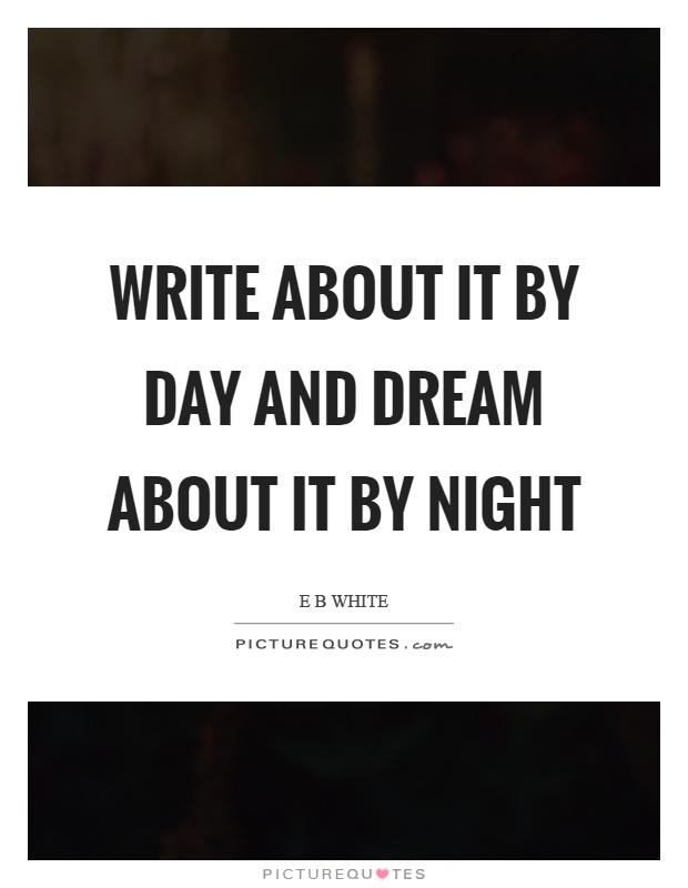 Write about it by day and dream about it by night Picture Quote #1