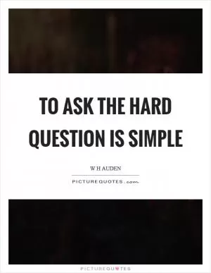 To ask the hard question is simple Picture Quote #1