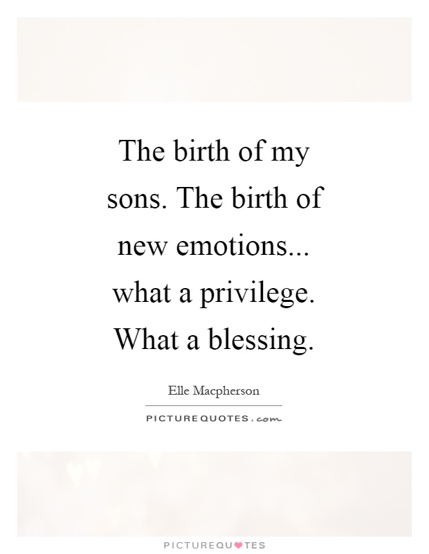 The birth of my sons. The birth of new emotions... what a privilege. What a blessing Picture Quote #1