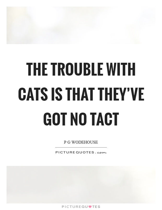 The trouble with cats is that they've got no tact Picture Quote #1