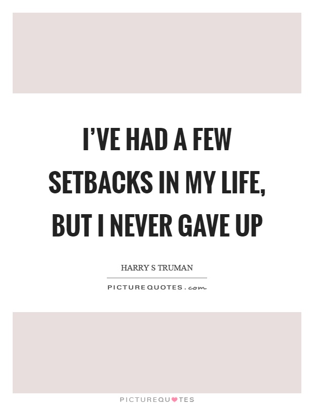 I've had a few setbacks in my life, but I never gave up Picture Quote #1