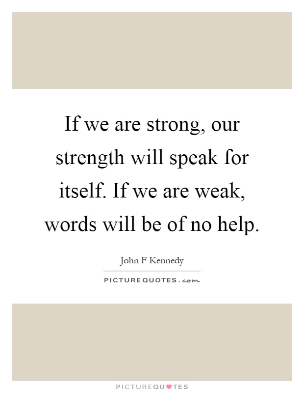 If we are strong, our strength will speak for itself. If we are weak, words will be of no help Picture Quote #1