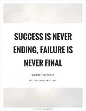 Success is never ending, failure is never final Picture Quote #1