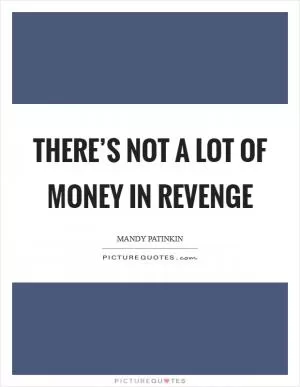 There’s not a lot of money in revenge Picture Quote #1