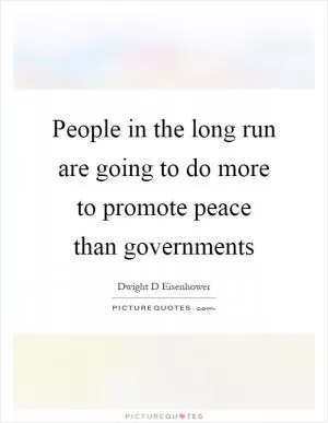 People in the long run are going to do more to promote peace than governments Picture Quote #1