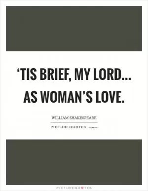 ‘Tis brief, my lord... as woman’s love Picture Quote #1