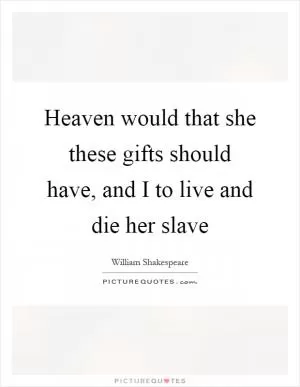 Heaven would that she these gifts should have, and I to live and die her slave Picture Quote #1