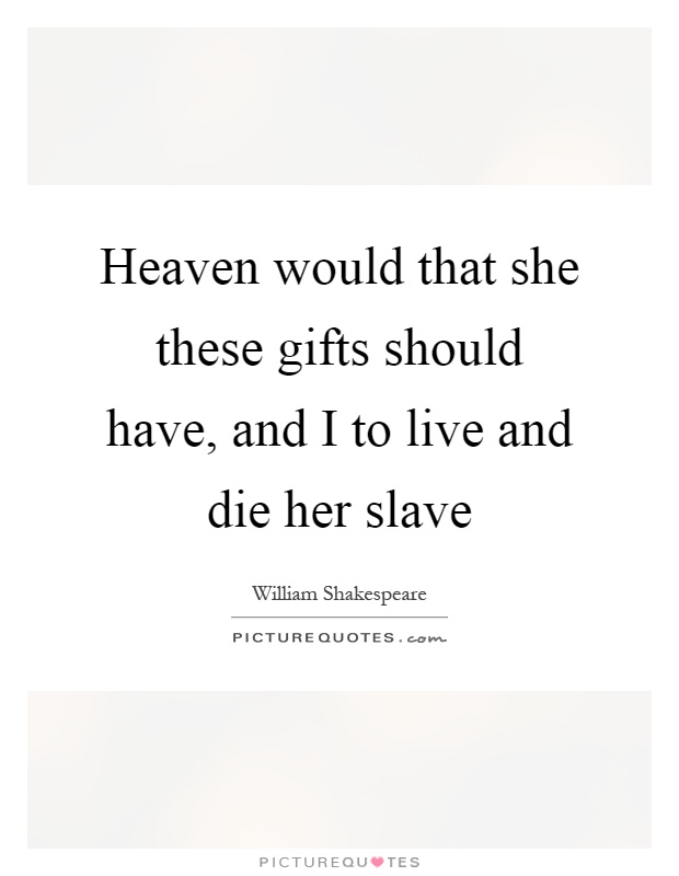Heaven would that she these gifts should have, and I to live and die her slave Picture Quote #1