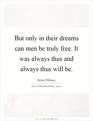 But only in their dreams can men be truly free. It was always thus and always thus will be Picture Quote #1