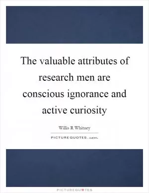 The valuable attributes of research men are conscious ignorance and active curiosity Picture Quote #1