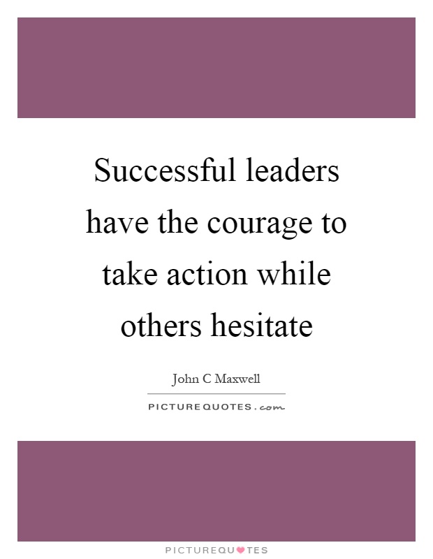 Successful leaders have the courage to take action while others hesitate Picture Quote #1