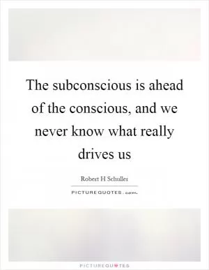 The subconscious is ahead of the conscious, and we never know what really drives us Picture Quote #1