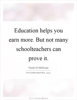 Education helps you earn more. But not many schoolteachers can prove it Picture Quote #1