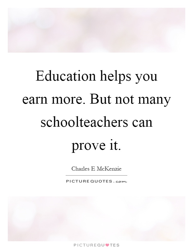 Education helps you earn more. But not many schoolteachers can prove it Picture Quote #1