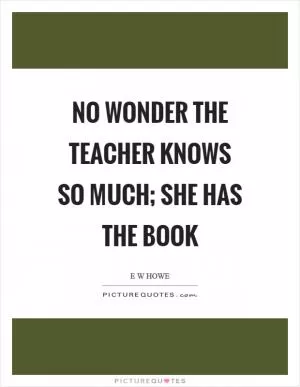 No wonder the teacher knows so much; she has the book Picture Quote #1