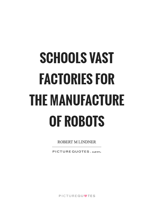 Schools vast factories for the manufacture of robots Picture Quote #1
