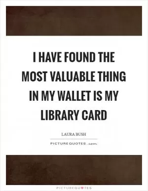 I have found the most valuable thing in my wallet is my library card Picture Quote #1