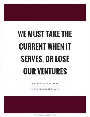 We must take the current when it serves, or lose our ventures Picture Quote #1