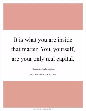 It is what you are inside that matter. You, yourself, are your only real capital Picture Quote #1
