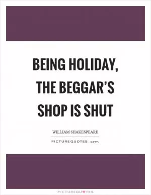 Being holiday, the beggar’s shop is shut Picture Quote #1