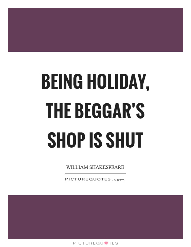 Being holiday, the beggar's shop is shut Picture Quote #1