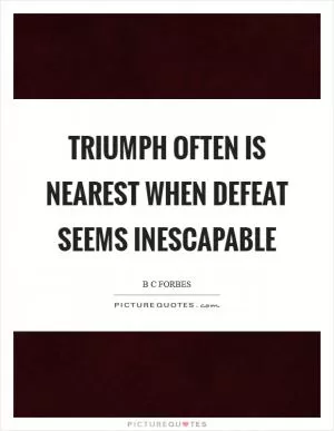 Triumph often is nearest when defeat seems inescapable Picture Quote #1