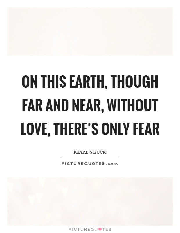 On this earth, though far and near, without love, there's only fear Picture Quote #1