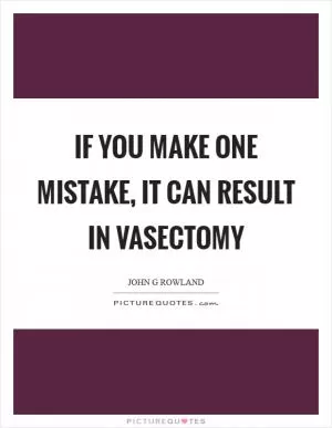 If you make one mistake, it can result in vasectomy Picture Quote #1