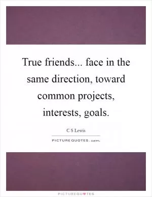True friends... face in the same direction, toward common projects, interests, goals Picture Quote #1