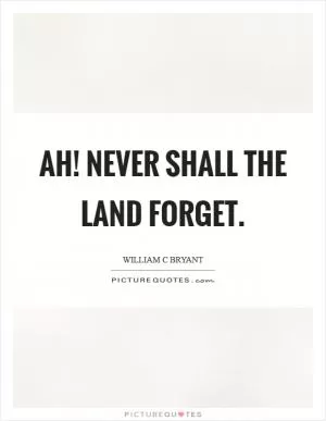 Ah! never shall the land forget Picture Quote #1