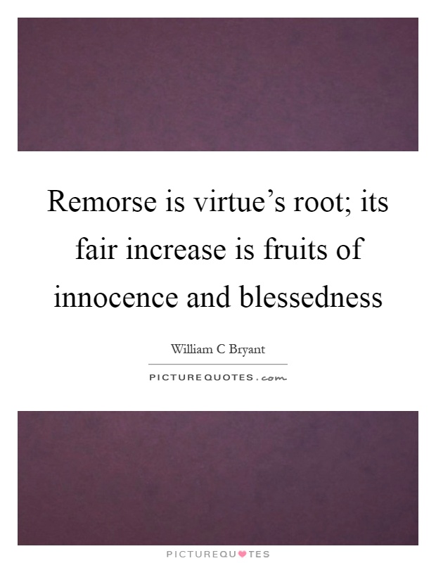 Remorse is virtue's root; its fair increase is fruits of innocence and blessedness Picture Quote #1