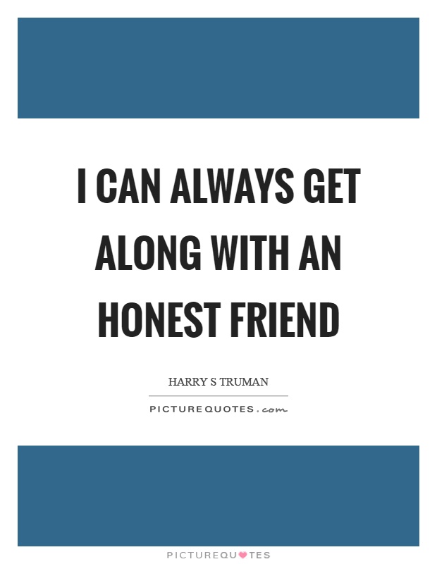 I can always get along with an honest friend Picture Quote #1