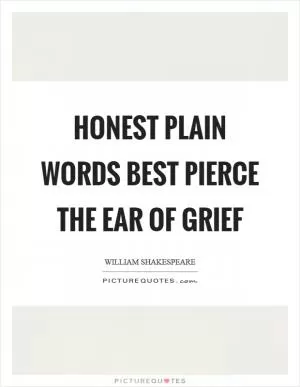 Honest plain words best pierce the ear of grief Picture Quote #1