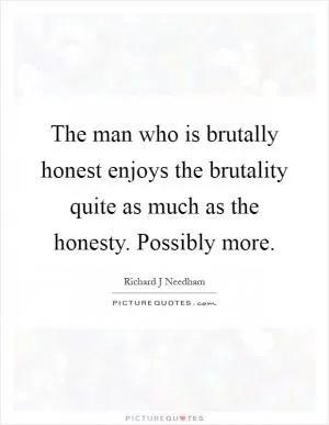 The man who is brutally honest enjoys the brutality quite as much as the honesty. Possibly more Picture Quote #1