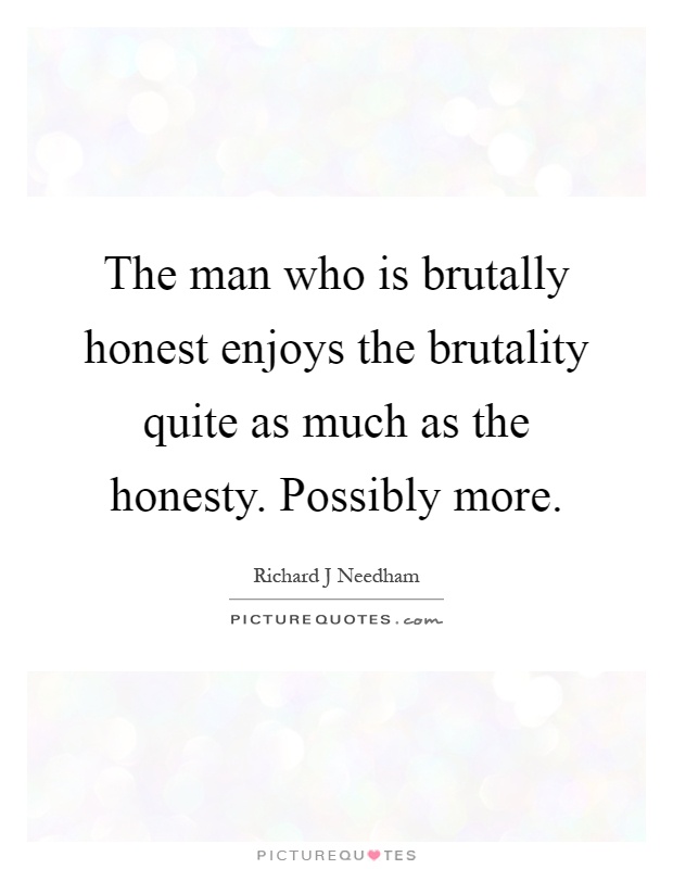The man who is brutally honest enjoys the brutality quite as much as the honesty. Possibly more Picture Quote #1