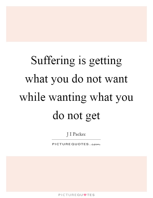Suffering is getting what you do not want while wanting what you do not get Picture Quote #1