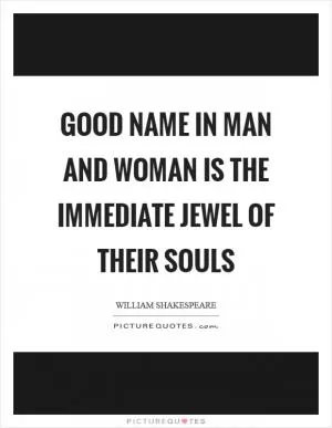 Good name in man and woman is the immediate jewel of their souls Picture Quote #1