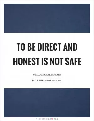 To be direct and honest is not safe Picture Quote #1