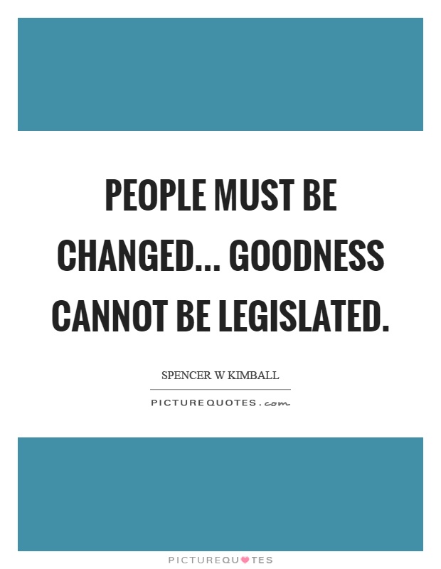 People must be changed... goodness cannot be legislated Picture Quote #1